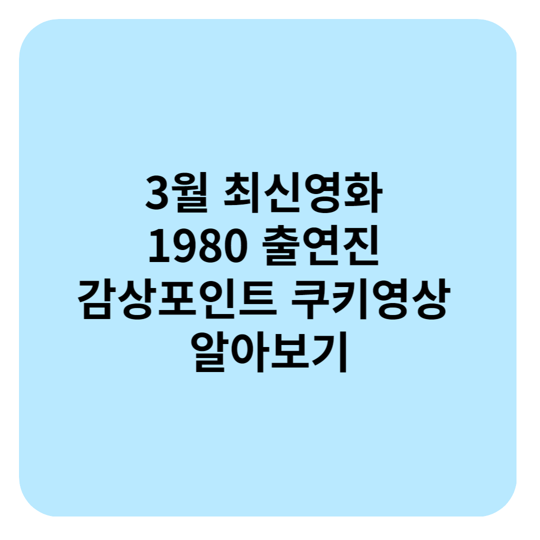 3월 최신영화 1980 출연진 감상포인트 쿠키영상 알아보기